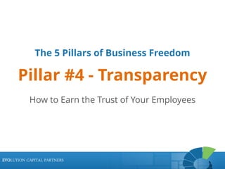 EVOLUTION CAPITAL PARTNERSEVOLUTION CAPITAL PARTNERS
How to Earn the Trust of Your Employees
EVOLUTION CAPITAL PARTNERS
The 5 Pillars of Business Freedom
Pillar #4 - Transparency
 