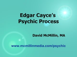 Edgar Cayce’s  Psychic Process David McMillin, MA www.mcmillinmedia.com/psychic 