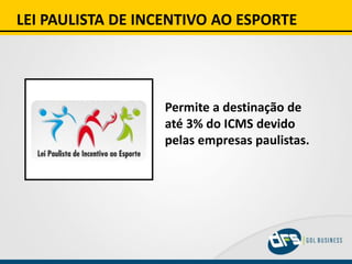 LEI PAULISTA DE INCENTIVO AO ESPORTE
Permite a destinação de
até 3% do ICMS devido
pelas empresas paulistas.
 