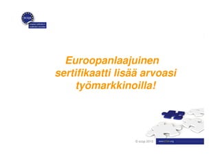 Euroopanlaajuinen
sertifikaatti lisää arvoasi
     työmarkkinoilla!




                 © ecqa 2010
 