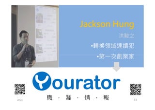 Jackson Hung
洪駿之
•轉換領域連續犯
•第㇐次創業家
職 · 涯 · 情 · 報
•第㇐次創業家
Web FB
 