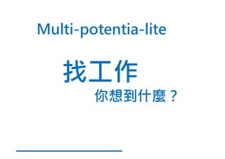 Multi-potentia-lite
你想到什麼？
 