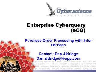 Enterprise Cyberquery 
(eCQ) 
Purchase Order Processing with Infor 
LN/Baan 
Contact: Dan Aldridge 
Dan.aldridge@i-app.com 
 