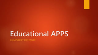 Educational APPS 
COMPILED BY ERIN MILLER 
 