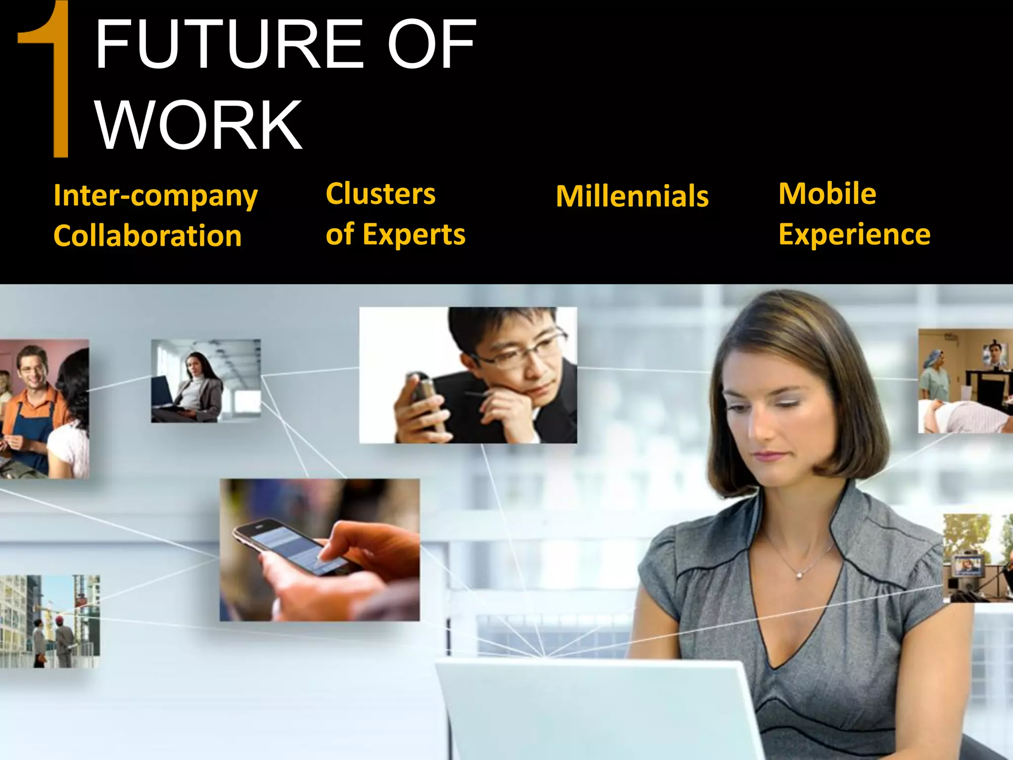 FUTURE OF
  WORK
Inter-company   Clusters     Millennials   Mobile
Collaboration   of Experts                 Experience
 