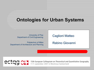 Ontologies for Urban Systems
Caglioni Matteo
Rabino Giovanni
University of Pisa
Department of Civil Engineering
Polytechnic of Milan
Department of Architecture and Planning
 
