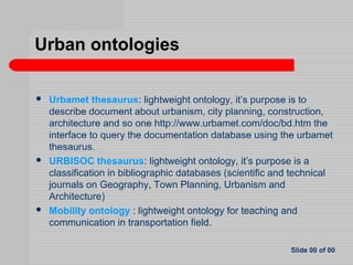Urban ontologies
 GEMET thesaurus: lightweight ontology, for classification of
environmental resources.
 EUROVOC thesaur...