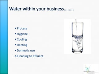  Process
 Hygiene
 Cooling
 Heating
 Domestic use
All leading to effluent
 