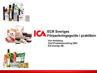 ECR Sveriges
Förpackningsguide i praktiken
Unn Hertzberg
Chef Produktutveckling EMV
ICA Sverige AB
 