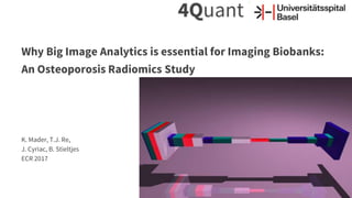 Why Big Image Analytics is essential for Imaging Biobanks:
An Osteoporosis Radiomics Study
K. Mader, T.J. Re,
J. Cyriac, B. Stieltjes
ECR 2017
 