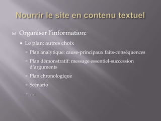    Organiser l’information:
       Le plan: autres choix
         Plan analytique: cause-principaux faits-conséquences
         Plan démonstratif: message essentiel-succession
         d’arguments
         Plan chronologique
         Scénario
         …
 