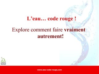 L’eau… code rouge !

Explore comment faire vraiment
          autrement!




          www.eau-code-rouge.com
 