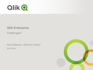 Qlik Enterprise
Pasi Niskanen, QlikTech Finland
26.5.2016
Challenges?
 