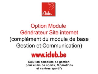 Option Module
Générateur Site internet
(complément du module de base
Gestion et Communication)
Solution complète de gestion
pour clubs de sports, fédérations
et centres sportifs
 