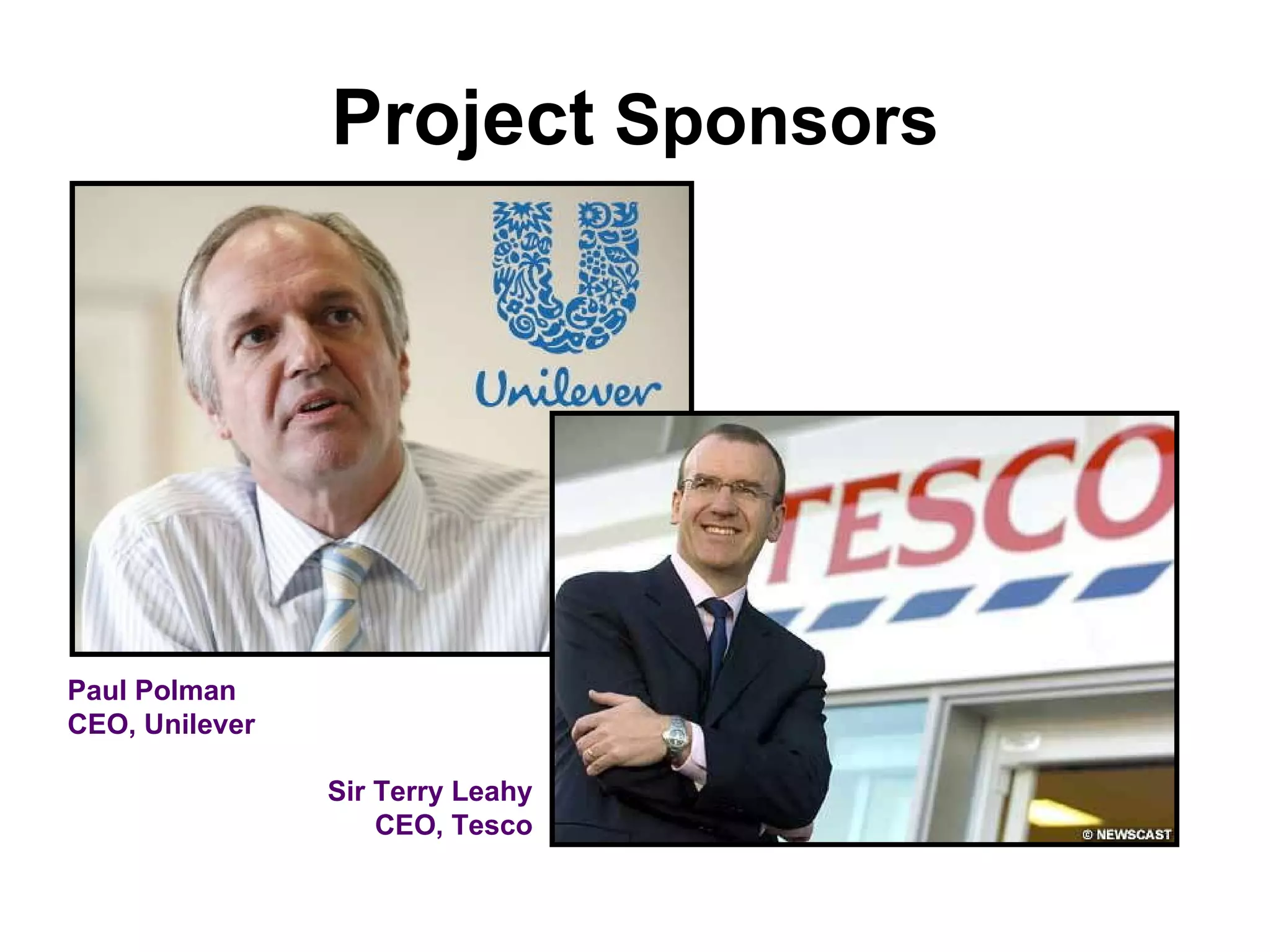 Project  Sponsors Paul Polman CEO, Unilever Sir Terry Leahy CEO, Tesco 