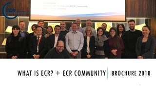 WHAT IS ECR? + ECR COMMUNITY BROCHURE 2018
1
 