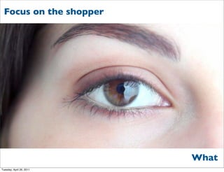 Focus on the shopper




                          What
Tuesday, April 26, 2011
 