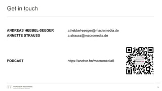 Get in touch
ANDREAS HEBBEL-SEEGER a.hebbel-seeger@macromedia.de
ANNETTE STRAUSS a.strauss@macromedia.de
PODCAST https://anchor.fm/macromedia0
19
 