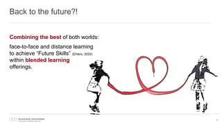 Back to the future?!
Combining the best of both worlds:
face-to-face and distance learning
to achieve “Future Skills” (Ehlers, 2020)
within blended learning
offerings.
4
 