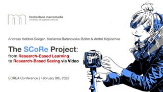Andreas Hebbel-Seeger, Marianna Baranovska-Bölter & André Kopischke
ECREA Conference | February 9th, 2022
The SCoRe Project:
from Research-Based Learning
to Research-Based Seeing via Video
 