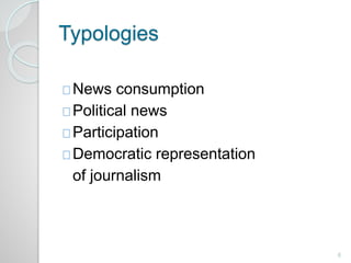 Typologies 
News consumption 
Political news 
Participation 
Democratic representation 
of journalism 
6 
 