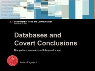 Databases and 
Covert Conclusions 
New patterns in research publishing on the web 
Anders Fagerjord 
 