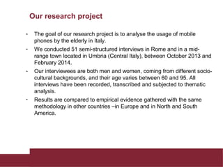 Our research project
- The goal of our research project is to analyse the usage of mobile
phones by the elderly in Italy.
...