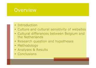 Overview


 Introduction
 Culture and cultural sensitivity of websites
 Cultural differences between Belgium and
  the Netherlands
 Research question and hypotheses
 Methodology
 Analyses & Results
 Conclusions
 