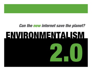 0
  Can the new internet save the planet?

ENVIRONMENTALISM

                          2.0
   “It’s amazing what one seed can grow.”




            Proposal: Launch ‘08
 