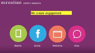 Social. Websites. Chat.Mobile.
We create engagement
 