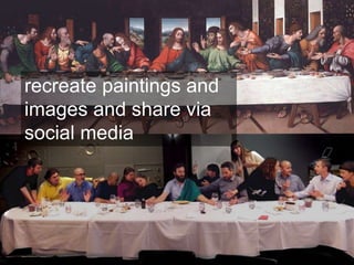 recreate paintings and
images and share via
social media
 