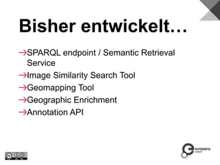 Bisher entwickelt…
SPARQL endpoint / Semantic Retrieval
Service
Image Similarity Search Tool
Geomapping Tool
Geographic Enrichment
Annotation API
 