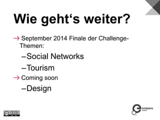 Wie geht‘s weiter?
September 2014 Finale der Challenge-
Themen:
–Social Networks
–Tourism
Coming soon
–Design
 