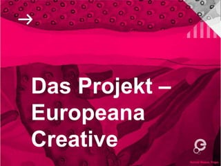 Das Projekt –
Europeana
Creative
 