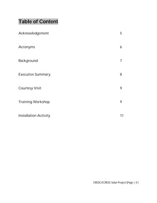 Table of Content
Acknowledgement

5

Acronyms

6

Background

7

Executive Summary

8

Courtesy Visit

9

Training Workshop

9

Installation Activity

11

CREDC/ECREEE-Solar Project [Page | 4 ]

 