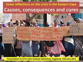 Some reflections on the crisis in the Eastern Cape
Causes, consequences and cures
Presentation to Chris Hani Institute Workshop, Hogsback, February 2013
 