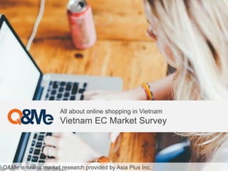 Q&Me is online market research provided by Asia Plus Inc.
All about online shopping in Vietnam
Vietnam EC Market Survey
 