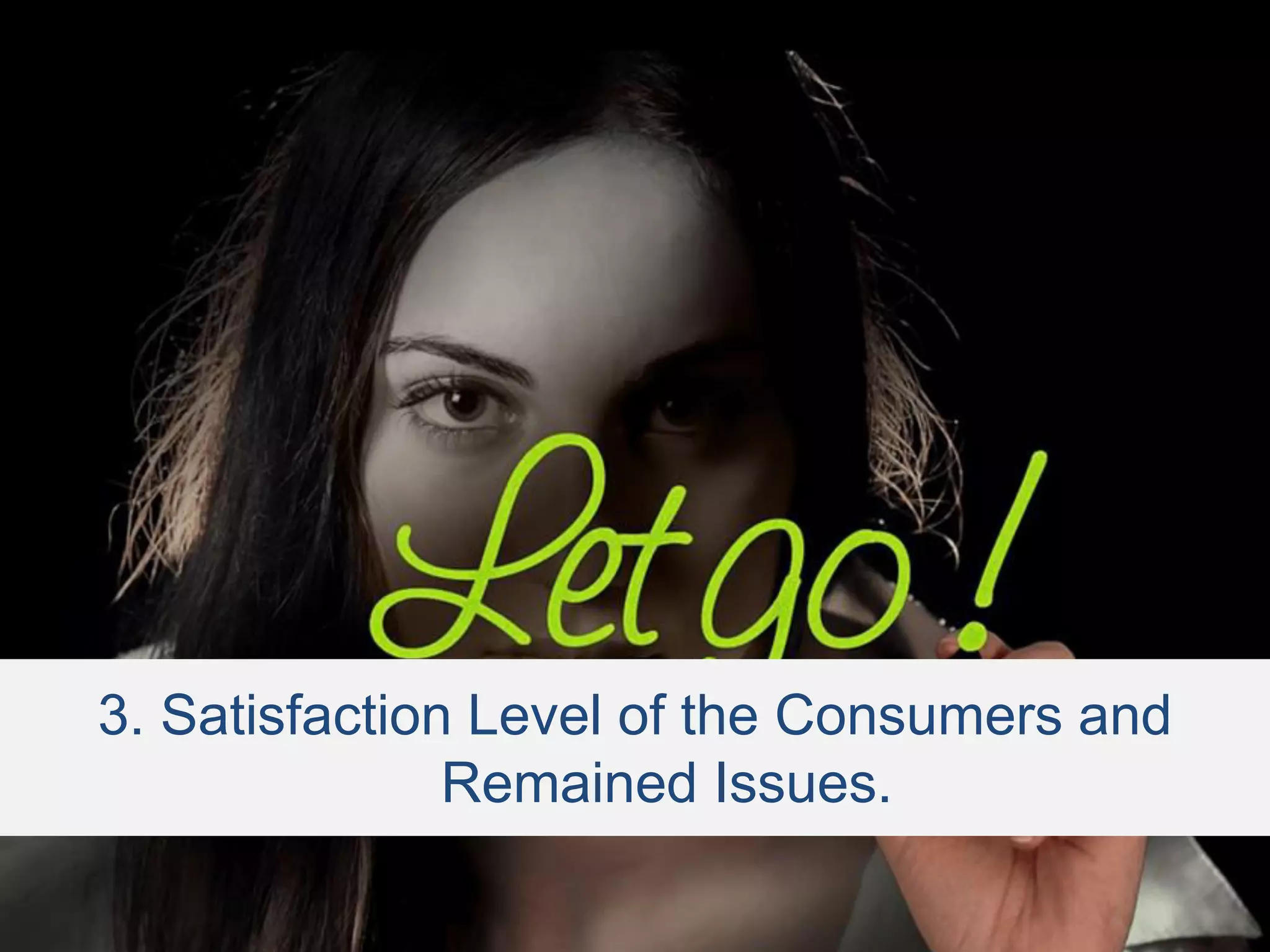 3. Satisfaction Level of the Consumers and
Remained Issues.
 