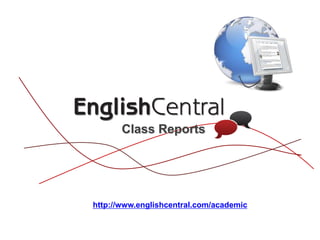 Class Reports
http://www.englishcentral.com/academic
 