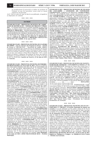 74 DIÁRIOOFICIALDOESTADO SÉRIE 3 ANOV Nº096 FORTALEZA, 24DEMAIODE2013
OUTROS
ESTADO DO CEARÁ - PREFEITURA MUNICIPAL DE PEREIRO -
DECRETO 014/2013, de 15 de maio de 2013. ANULA O EDITAL
DE CONCURSO PÚBLICO 001.2012, DE 06 DE DEZEMBRO DE
2012 E DÁ OUTRAS PROVIDÊNCIAS. O Prefeito JOÃO
FRANCISMAR DIAS, no uso das suas atribuições legais, etc.
CONSIDERANDO a ocorrência de possíveis vícios no Processo de
Licitação de Número 2210.01-2012, na modalidade Carta Convite, que
contratou a empresa responsável pelo assessoramento na realização do
Concurso Público, autorizado pela Lei 672, de 19 de outubro de 2012,
no que diz respeito a não oportunizar a uma das empresas participantes
do certame, o Direito de Defesa na interposição de recurso administrativo,
pois, fora negado o direito de a mesma manifestar o seu inconformismo;
CONSIDERANDO que o Edital do Certame 001.2012 diverge,
consideravelmente, da própria Lei Municipal 672, de 19 de outubro de
2012, no que diz respeito ao número de vagas dos cargos criados e, em
alguns casos, o Edital relaciona a existência de cargo e vagas que, sequer,
foram criados por Lei. CONSIDERANDO que o EDITAL 001.2012 e
não a Lei 672-2012 é que cria as atribuições para os cargos e os
vencimentos; CONSIDERANDO que o EDITAL 001.2012 prevê que
em hipótese alguma o valor das inscrições será restituído ao candidato,
condição imposta no Edital, mas, ilegal; CONSIDERANDO a existência
do Procedimento Administrativo 002-2013, instaurado pelo Ministério
Público Estadual em que o Representante do Órgão RECOMENDA a
NULIDADE DO EDITAL POR CONTER VÍCIOS; CONSIDERANDO
que o Decreto Municipal 002, de 01 de janeiro de 2013 já havia
SUSPENDIDO, pelas mesmas razões, a realização do CONCURSO;
CONSIDERANDO o disposto na Súmula 473 do SUPREMO
TRIBUNAL FEDERAL, que dispõe que “a Administração pode anular
seus próprios atos, quando eivados de vícios que os tornam ilegais,
porque deles não se originam direitos; ou revoga-los, por motivo de
conveniência ou oportunidade, respeitados os direitos adquiridos, e
ressalvada, em todos os casos, a apreciação judicial”; CONSIDERANDO
o Termo de Compromisso de Ajustamento de Conduta (TAC) firmado
pelo Poder Executivo Municipal com o Ministério Público Estadual
que, dentre as cláusulas ali contidas, consta o compromisso do Chefe do
Executivo Municipal de realizar estudo no sentido de aferir a real
necessidade das contratações atualmente existentes, e a encaminhar
projeto de lei para a criação-alteração dos cargos públicos que se revelem
estritamente necessários à manutenção da regular administração do
Município de Pereiro; CONSIDERANDO que no Termo de
Compromisso de Ajustamento de Conduta este Prefeito assumiu o
compromisso de realizar o concurso mediante o prévio estudo acima
referido, RESOLVE: Art. 1º ANULAR O EDITAL 001.2012, que trata
do Concurso Público autorizado pela Lei Municipal 672, de 19 de outubro
de 2012, pois, eivado de vícios e que, cuja nulidade foi recomendada pelo
próprio Ministério Público Estadual. Art. 2º. Determinar a realização de
estudo no sentido de aferir a real necessidade das contratações atualmente
existentes. Art. 3º. Este Decreto entrará em vigor na data da sua
publicação, revogadas as disposições em contrário. Paço Municipal,
15 de maio de 2013. JOÃO FRANCISMAR DIAS - Prefeito
Municipal.
ESTADO DO CEARÁ – PREFEITURA MUNICIPAL DE SÃO JOÃO
DO JAGUARIBE - EXTRATOS DE CONTRATOS.
CONTRATANTE: GABINETE DO PREFEITO, VALOR GLOBAL:
LOTE 01 – R$ 24.680,00 (Vinte e quatro mil seiscentos e oitenta
reais). CONTRATANTE: SECRETARIA DE ASSISTENCIA SOCIAL -
IGD, VALOR GLOBAL: LOTE 02 – R$ 13.416,00 (Treze mil
quatrocentos e dezesseis reais). CONTRATANTE: SECRETARIA DE
EDUCAÇÃO e FUNDEB, VALOR GLOBAL: LOTE 03 e 04 – R$
83.240,00 (Oitenta e três mil duzentos e quarenta reais).
CONTRATANTE: SECRETARIA DE SAÚDE E PSF, VALOR
GLOBAL: LOTE 05 e 06 – R$ 145.240,00 (Cento e quarenta e cinco
mil duzentos e quarenta reais). CONTRATANTE: SECRETARIA DE
INFRAESTRUTURA, VALOR GLOBAL: LOTE 07 – R$ 180.560,00
(Cento e oitenta mil quinhentos e sessenta reais), CONTRATANTE:
SECRETARIA DE DESENV. ECONOM. AGROP. E MEIO AMBIENTE,
VALOR GLOBAL: LOTE 08 – R$ 1.404,00 (Um mil quatrocentos e
quatro reais). OBJETO: Contratação de empresa para fornecimento de
combustíveis, lubrificantes e agregados para manutenção e abastecimento
da frota de veículos vinculados a administração geral de São João do
Jaguaribe. CONTRATADA: ZULEIDE VIANA DA SILVA SOUSA –
EPP, FUNDAMENTAÇÃO LEGAL: Pregão Presencial N° 1103.03/
2013. DOTAÇÕES ORÇAMENTÁRIAS nº 0201.04.122.0002.2.002
(GABINETE), 1102.08.244.0007.2.055 (IGD), 0501.12.368.0023.2.
020 (EDUCAÇÃO), 0502.12.368.0023.2.027 (FUNDEB), 0402.10.
122.0014.2.015 (SAÚDE), 0401.10.301.0015.2.007 (PSF),
0909.15.122.0032.2.031 (SEINFRA), 0601.20.122.0042.2.028
(SEDEMA), ELEMENTO DE DESPESA nº 3.3.90.39.00.
ASSINANTES: Maria da Conceição Chaves (GAB.), Ducelia Rodrigues
Freire (SAS), José Roberlandio Alves (SEDUC), José Moreira Filho (SMS),
Francisco Ladislau Chaves (SEINFRA) e João Vianney Maia Chaves
(SEDEMA) – Ordenadores De Despesas e o Sr. Zuleide Viana da Silva
Sousa – Responsável. São João do Jaguaribe. 24 de maio de 2013.
Maria da Conceição Chaves, Ducelia Rodrigues Freire, José
robErlandio Alves, José Moreira Filho, Francisco Ladislau
Chaves e João Vianney Maia Chaves – Ordenadores de Despesas.
*** *** ***
ESTADO DO CEARÁ - PREFEITURA MUNICIPAL DE CRATEÚS -
EXTRATO DE CONTRATO - CONCORRÊNCIA PÚBLICA Nº 04/
13/CP- CONTRATANTE: Município de Crateús, Rua Coronel Zezé, nº
1141, Centro, Crateús – CE, CNPJ sob o Nº 07.982.036/0001-67.
CONTRATADAS: Etnos Construções e Serviços Ltda, inscrita no
CNPJ sob o Nº 13.809.487/0001-08, vencedora do Lote I -
R$289.536,48; Almeida Projetos e Construções Ltda, inscrita no
CNPJ sob o Nº 12.943.737/0001-27, vencedora do Lote II -
R$567.835,12; João Torres Filho – EPP, inscrita no CNPJ sob o
Nº10.661.119/0001-69, vencedora do Lote III - R$1.010.283,70 e
Lote IV - R$3.044.102,10. OBJETO: Reforma e ampliação do Estádio
Municipal Juvenal Melo e Pavimentação em pedra tosca em diversas
ruas na sede e diversas localidades na zona rural do Município de Crateús,
divididos em lotes. DOTAÇÕES:
10.10.15.451.0332.1.010.4.4.90.51.00 e
17.17.27.812.0616.1.032.4.4.90.51.00. Fundamentação Legal:
Concorrência Pública Nº 04/13/CP, de acordo com a Lei Federal 8.666/
93 e suas demais alterações. SIGNATÁRIOS: Raimundo Romildo
Martins Marçal, Secretário de Infraestrutura; Francisco Otaviano
Bezerra Costa, Secretário de Cultura, Turismo Desporto e Juventude;
Firmo Geraldo de Alencar Filho – Procurador da empresa Etnos
Construções e Serviços Ltda – ME; Paulo Sílvio Rodrigues de
Almeida – Sócio Administrador da empresa Almeida Projetos e
Construções Ltda; João Torres Filho - Sócio Administrador da
empresa João Torres Filho – EPP. Crateús-CE, 23 de maio de
2013. Igor Marcel Sousa Lima - Presidente da Comissão
Permanente de Licitação.
*** *** ***
ESTADO DO CEARÁ - PREFEITURA MUNICIPAL DE IGUATU -
PORTARIA Nº 1180/2013. O Prefeito Municipal de Iguatu em
exercício, no uso das atribuições que lhe confere o inciso VI, art. 66, da
Lei Orgânica do Município de Iguatu, de 05 de abril de 1990 e com base
na Súmula 473 do Superior Tribunal Federal-STF, resolve, ANULAR o
ato de nomeação de Norberdson Fernandes Silva, para ocupar o
cargo de Auditor de Tributos Municipais, na Secretaria de Administração,
Finanças e Planejamento, devendo os efeitos do presente ato retroagir
a data da nomeação do servidor. Fundamenta ainda, o presente ato de
ANULAÇÃO de nomeação Norberdson Fernandes Silva, no inc.
XVIII, da lei Municipal nº 104, de 13 de novembro de 1990, dispondo a
mesma sobre o Regime Jurídico Único dos Servidores Públicos do
Município, das autarquias e das fundações Municipais, sendo que o referido
artigo é claro em proibir que o servidor público venha a exercer quaisquer
atividades que sejam incompatíveis com o seu horário de trabalho na
administração pública, a vedação legal ao norte amolda-se ao servidor
supramencionado, fundamentando assim a edição do presente ato
administrativo de ANULAÇÃO da sua nomeação. PAÇO DA
PREFEITURA MUNICIPAL DE IGUATU, em 02 de maio de 2013.
Registre-se, Publique-se e Cumpra - se. Ednaldo de Lavor Couras
- Prefeito em Exercício.
do reconhecimento da prescrição no âmbito da jurisdição do
Tribunal, no que for necessário, assim como as causas
suspensivas da prescrição.
Art.4º. Esta Lei entra em vigor na data da sua publicação, revogando-se
as disposições em contrário.
*** *** ***
ESTADO DO CEARÁ – PREFEITURA MUNICIPAL DE CARIRÉ –
AVISO DE RETIFICAÇÃO – TOMADA DE PREÇOS Nº 0904.01/
2013 – A Comissão Permanente de Licitação localizada na Praça Elísio
Aguiar, s/n, Bairro Centro, torna público o Edital de TOMADA DE
PREÇOS Nº 0904.01/2013 – Secretaria Infraestrutura, cujo Objeto é a
PAVIMENTAÇÃO EM PEDRA TOSCA NAS VIAS PÚBLICA DA SEDE
E DOS DISTRITOS DE CAVEIRA E MUQUEM DE SANTO ANTONIO
NO MUNICIPIO DE CARIRÉ, PUBLICADO NO DIA 10 DE ABRIL
DE 2013. Onde se lê: TOMADA DE PREÇOS Nº 0904.01/2013.
Leia-se: TOMADA DE PREÇOS Nº 0904.02/2013. PREFEITURA
MUNICIPAL DE CARIRÉ, 23 de maio de 2013.
*** *** ***
ESTADO DO CEARÁ - PREFEITURA MUNICIPAL DE JUAZEIRO
DO NORTE - Aviso de Abertura das Propostas de Preços – Tomada
de Preços nº 2013.04.11.01 - Secretaria de Saúde. Objeto:
Contratação de Empresa apta a prestar Serviços de Ampliação em diversas
Unidades de Saúde deste Município, junto à Secretaria de Saúde. A PMJN,
através da Comissão Central de Licitação torna público que fará realizar
em sua sala, com endereço à Praça Dirceu Figueiredo – S/N, a sessão
pública de abertura e julgamento das propostas de preços das empresas
habilitadas na Tomada de Preços nº 2013.04.11.01, no dia 27 de maio
de 2013 às 09:00 horas. Juazeiro do Norte/Ce, 23 de maio de 2013.
A Comissão.
*** *** ***
 