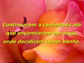 Continuaram a caminhada até
que encontraram um oásis,
onde decidiram tomar banho.

 