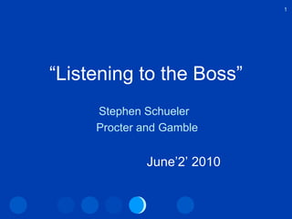   “ Listening to the Boss” Stephen Schueler  Procter and Gamble June’2’ 2010 