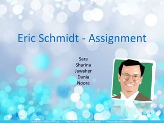 Eric Schmidt - Assignment Sara Sharina Jawaher Dania  Noora 