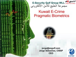 E-Security Gulf Group WLL [email_address] Jorge Sebastiao, CISSP CEO Kuwait E-Crime Pragmatic Biometrics 