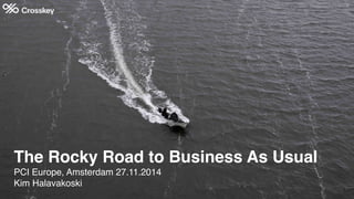 The Rocky Road to Business As Usual
PCI Europe, Amsterdam 27.11.2014
Kim Halavakoski
 