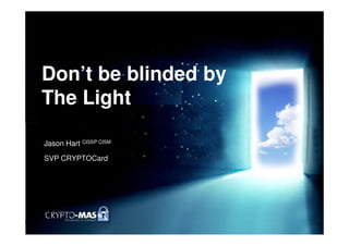 Don’t be blinded by
The Light

Jason Hart CISSP CISM

SVP CRYPTOCard
 