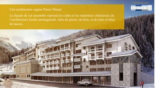 Un référencement
Une architecture signée Pierre Diener
La façade de cet ensemble reprend les codes et les matériaux chaleureux de
l’architecture locale montagnarde, faite de pierre, de bois, et de toits revêtus
de lauzes.
 