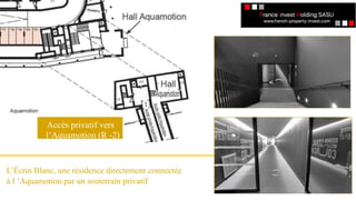 Accès privatif vers
l’Aquamotion (R -2)
L’Écrin Blanc, une résidence directement connectée
à l ’Aquamotion par un souterrain privatif
 