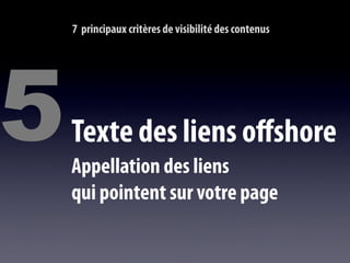 7 principaux critères de visibilité des contenus




5   Texte des liens offshore
    Appellation des liens
    qui pointent sur votre page
 