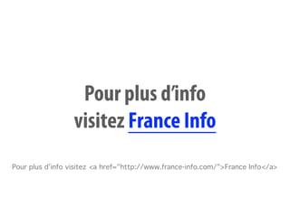 Pour plus d’info
                  visitez France Info
Pour plus d’info visitez <a href="http://www.france-info.com/">France Info</a>
 